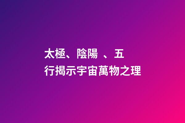 太極、陰陽、五行揭示宇宙萬物之理